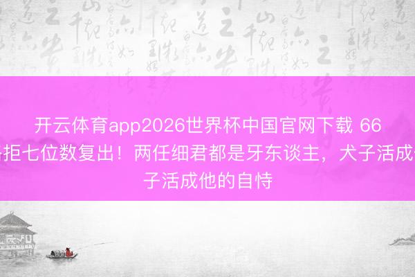 开云体育app2026世界杯中国官网下载 66岁童安格拒七位数复出！两任细君都是牙东谈主，犬子活成他的自恃