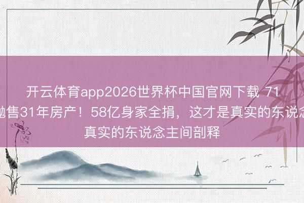 开云体育app2026世界杯中国官网下载 71岁周润发抛售31年房产！58亿身家全捐，这才是真实的东说念主间剖释