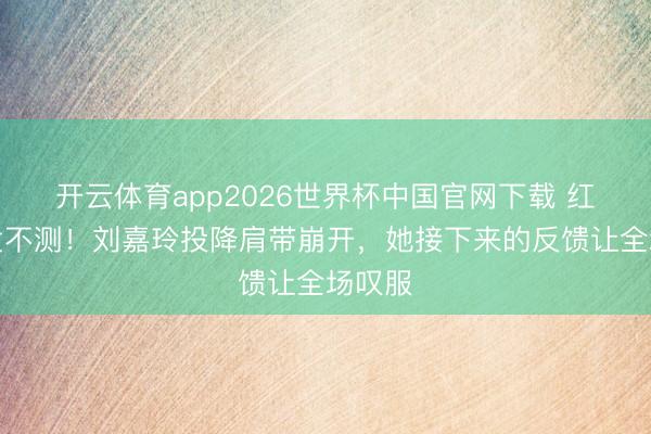 开云体育app2026世界杯中国官网下载 红毯突发不测！刘嘉玲投降肩带崩开，她接下来的反馈让全场叹服
