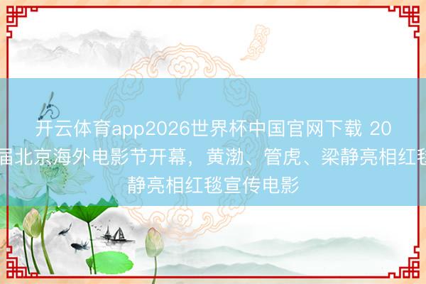开云体育app2026世界杯中国官网下载 2026第十六届北京海外电影节开幕,黄渤、管虎、梁静亮相红毯宣传电影