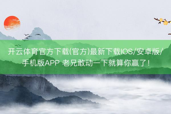 开云体育官方下载(官方)最新下载IOS/安卓版/手机版APP 老兄敢动一下就算你赢了！