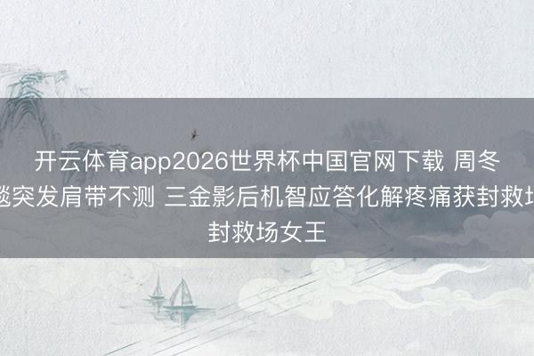 开云体育app2026世界杯中国官网下载 周冬雨红毯突发肩带不测 三金影后机智应答化解疼痛获封救场女王
