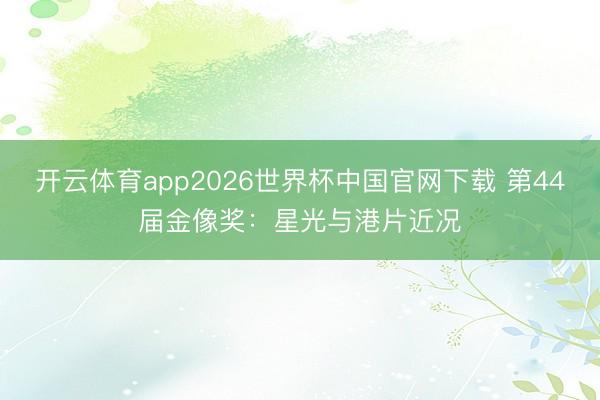 开云体育app2026世界杯中国官网下载 第44届金像奖：星光与港片近况