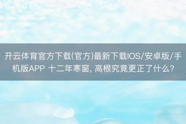 开云体育官方下载(官方)最新下载IOS/安卓版/手机版APP 十二年寒窗, 高根究竟更正了什么?