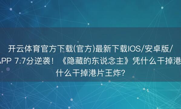 开云体育官方下载(官方)最新下载IOS/安卓版/手机版APP 7.7分逆袭!《隐藏的东说念主》凭什么干掉港片王炸?