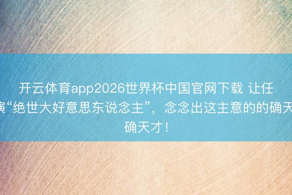 开云体育app2026世界杯中国官网下载 让任敏演“绝世大好意思东说念主”,念念出这主意的的确天才!