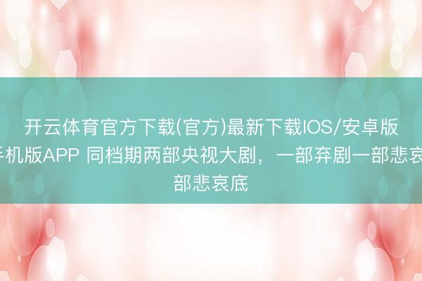 开云体育官方下载(官方)最新下载IOS/安卓版/手机版APP 同档期两部央视大剧，一部弃剧一部悲哀底
