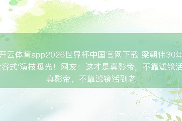 开云体育app2026世界杯中国官网下载 梁朝伟30年前'毁容式'演技曝光！网友：这才是真影帝，不靠滤镜活到老