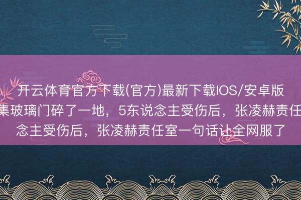 开云体育官方下载(官方)最新下载IOS/安卓版/手机版APP 南宁市集玻璃门碎了一地，5东说念主受伤后，<a href=