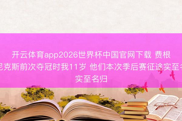 开云体育app2026世界杯中国官网下载 费根：尼克斯前次夺冠时我11岁 他们本次季后赛征途实至名归