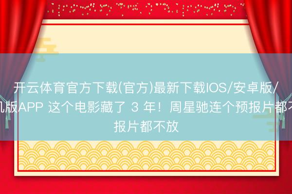 开云体育官方下载(官方)最新下载IOS/安卓版/手机版APP 这个电影藏了 3 年！周星驰连个预报片都不放