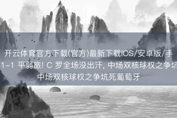 开云体育官方下载(官方)最新下载IOS/安卓版/手机版APP 1-1 平弱旅! C 罗全场没出汗， 中场双核球权之争坑死葡萄牙