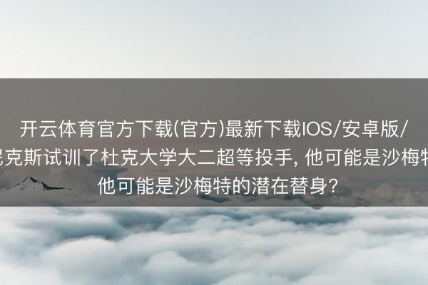 开云体育官方下载(官方)最新下载IOS/安卓版/手机版APP 尼克斯试训了杜克大学大二超等投手， 他可能是沙梅特的潜在替身?