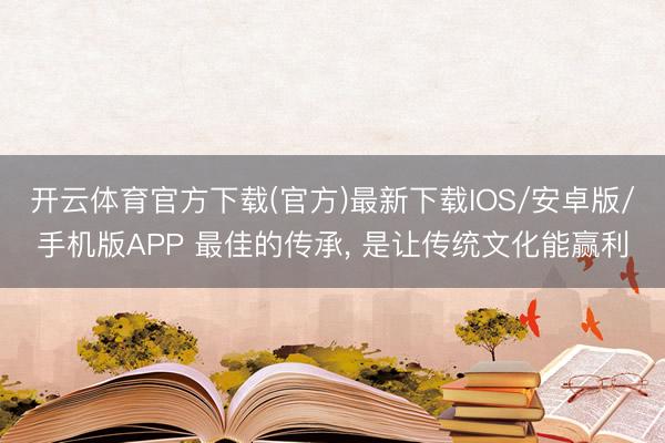 开云体育官方下载(官方)最新下载IOS/安卓版/手机版APP 最佳的传承, 是让传统文化能赢利