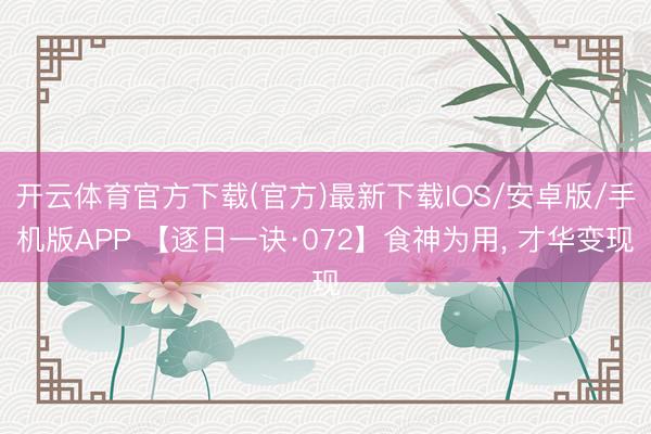 开云体育官方下载(官方)最新下载IOS/安卓版/手机版APP 【逐日一诀·072】食神为用, 才华变现